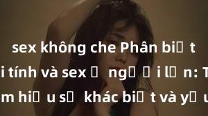 sex không che Phân biệt giữa giới tính và sex ở người lớn: Tìm hiểu sự khác biệt và yếu tố quyết định
