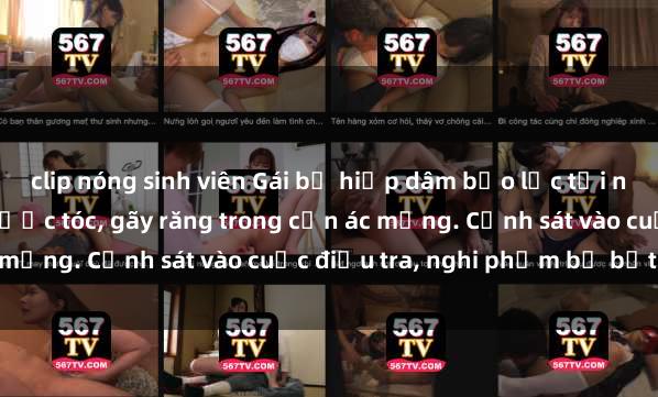 clip nóng sinh viên Gái bị hiếp dâm bạo lực tại nơi làm việc: Đâm cứa, lược tóc, gãy răng trong cơn ác mộng. Cảnh sát vào cuộc điều tra, nghi phạm bị bắt giữ.