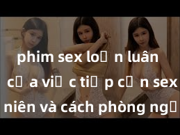 phim sex loạn luân Nguy cơ của việc tiếp cận sex thiếu niên và cách phòng ngừa trong xã hội hiện đại