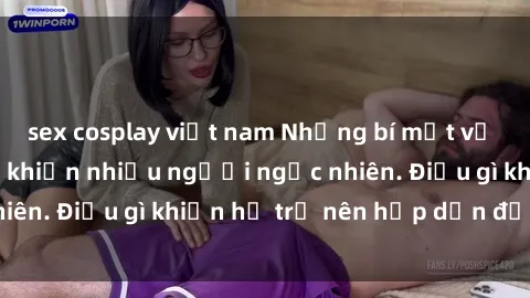 sex cosplay việt nam Những bí mật về sex milf Việt Nam khiến nhiều người ngạc nhiên. Điều gì khiến họ trở nên hấp dẫn đến vậy?