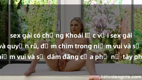 sex gái có chồng Khoái lạc với sex gái tây đầy gợi cảm và quyến rũ, đắm chìm trong niềm vui và sự dâm đãng của phụ nữ tây phương.