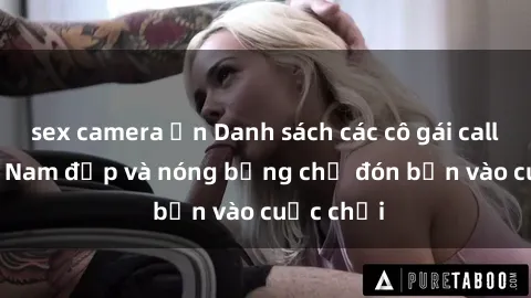 sex camera ẩn Danh sách các cô gái call girl Việt Nam đẹp và nóng bỏng chờ đón bạn vào cuộc chơi