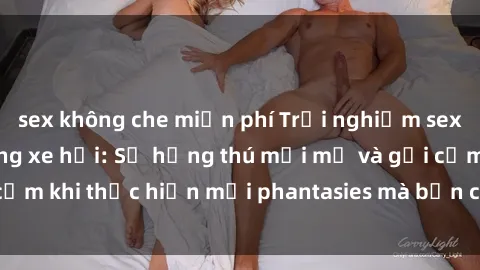 sex không che miễn phí Trải nghiệm sex đầy kích thích trong xe hơi: Sự hứng thú mới mẻ và gợi cảm khi thực hiện mọi phantasies mà bạn chưa từng nghĩ đến.