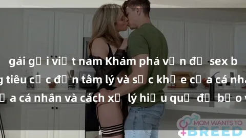 gái gọi việt nam Khám phá vấn đề sex bạo lực: Tác động tiêu cực đến tâm lý và sức khỏe của cá nhân và cách xử lý hiệu quả để bảo vệ bản thân.