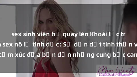 sex sinh viên bị quay lén Khoái lạc trong thế giới phim sex nô lệ tình dục: Sự dẫn dắt tinh thần và cảm xúc đưa bạn đến những cung bậc cam go không thể cưỡng lại