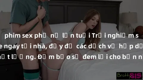 phim sex phụ nữ lớn tuổi Trải nghiệm sex online không che ngay tại nhà, đầy đủ các dịch vụ hấp dẫn và chất lượng. Đảm bảo sẽ đem lại cho bạn những phút giây thú vị và lý thú.