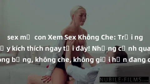sex mẹ con Xem Sex Không Che: Trải nghiệm mới lạ và đầy kích thích ngay tại đây! Những cảnh quay nóng bỏng, không che, không giới hạn đang chờ đón bạn. Đừng bỏ lỡ!
