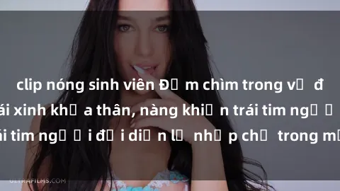 clip nóng sinh viên Đắm chìm trong vẻ đẹp tự nhiên của gái xinh khỏa thân, nàng khiến trái tim người đối diện lỡ nhịp chỉ trong một cái nhìn.