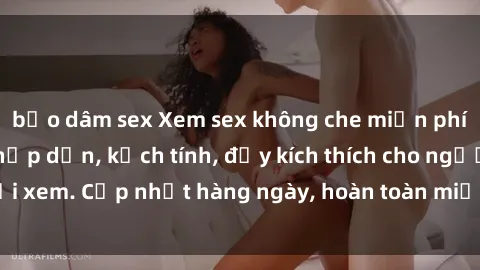 bạo dâm sex Xem sex không che miễn phí - Những clip sex hấp dẫn, kịch tính, đầy kích thích cho người xem. Cập nhật hàng ngày, hoàn toàn miễn phí, độ phân giải cao.