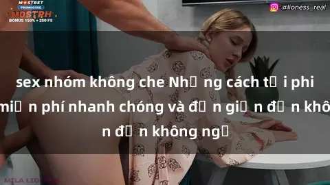 sex nhóm không che Những cách tải phim sex miễn phí nhanh chóng và đơn giản đến không ngờ