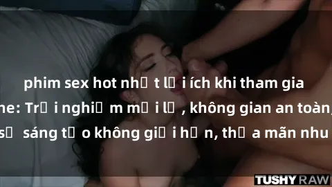 phim sex hot nhất lợi ích khi tham gia sex online không che: Trải nghiệm mới lạ, không gian an toàn, sự sáng tạo không giới hạn, thỏa mãn nhu cầu tình dục của bạn.