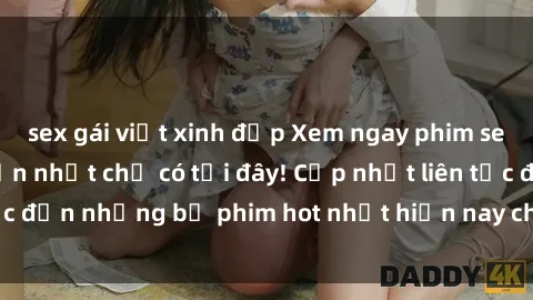 sex gái việt xinh đẹp Xem ngay phim sex mới nhất, hấp dẫn nhất chỉ có tại đây! Cập nhật liên tục đến những bộ phim hot nhất hiện nay chỉ trong vài cú click!