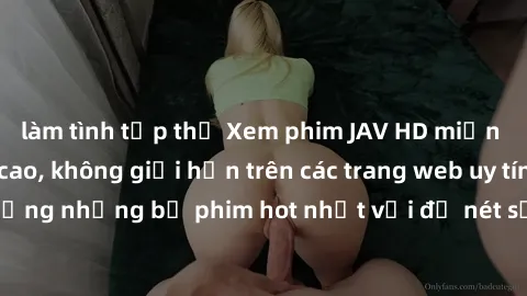 làm tình tập thể Xem phim JAV HD miễn phí chất lượng cao, không giới hạn trên các trang web uy tín. Yên tâm tận hưởng những bộ phim hot nhất với độ nét sắc sảo, đẹp mắt ngay tại nhà. Hãy trải nghiệm n
