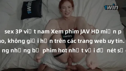 sex 3P việt nam Xem phim JAV HD miễn phí chất lượng cao, không giới hạn trên các trang web uy tín. Yên tâm tận hưởng những bộ phim hot nhất với độ nét sắc sảo, đẹp mắt ngay tại nhà. Hãy trải nghiệm ng