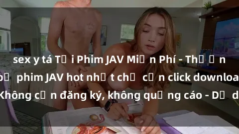 sex y tá Tải Phim JAV Miễn Phí - Thưởng thức hàng ngàn bộ phim JAV hot nhất chỉ cần click download. Không cần đăng ký, không quảng cáo - Dễ dàng tải về và xem online!