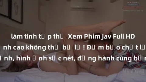 làm tình tập thể Xem Phim Jav Full HD: Những bộ phim đỉnh cao không thể bỏ lỡ! Đảm bảo chất lượng ổn định, hình ảnh sắc nét, đồng hành cùng bạn trong những giây phút thư giãn!