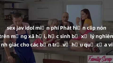 sex jav idol miễn phí Phát hiện clip nóng sinh viên gây sốt trên mạng xã hội, học sinh bị xử lý nghiêm ngặt. Đây là cảnh giác cho các bạn trẻ về hậu quả của việc chia sẻ thông tin trái phép trên inter