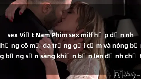 sex Việt Nam Phim sex milf hấp dẫn nhất mọi thời đại: Những cô mẹ da trắng gợi cảm và nóng bỏng sẵn sàng khiến bạn lên đỉnh chỉ trong chớp mắt!