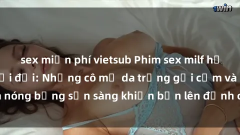 sex miễn phí vietsub Phim sex milf hấp dẫn nhất mọi thời đại: Những cô mẹ da trắng gợi cảm và nóng bỏng sẵn sàng khiến bạn lên đỉnh chỉ trong chớp mắt!