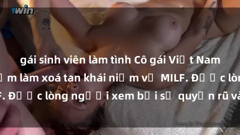 gái sinh viên làm tình Cô gái Việt Nam xinh đẹp và gợi cảm làm xoá tan khái niệm về MILF. Được lòng người xem bởi sự quyến rũ và dễ thương.