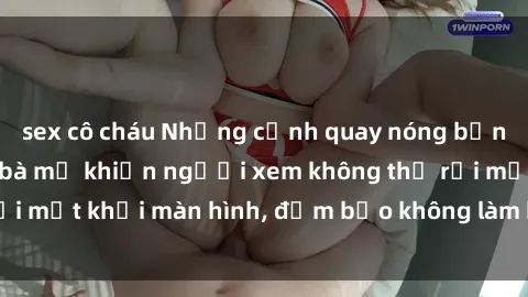 sex cô cháu Những cảnh quay nóng bỏng trong phim sex bà mẹ khiến người xem không thể rời mắt khỏi màn hình, đảm bảo không làm bạn thất vọng!