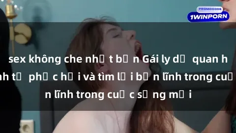 sex không che nhật bản Gái ly dị quan hệ: Hành trình tự phục hồi và tìm lại bản lĩnh trong cuộc sống mới