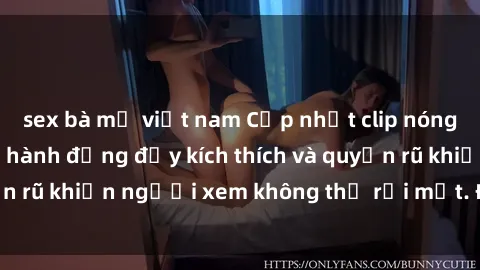 sex bà mẹ việt nam Cập nhật clip nóng BDSM: Những pha hành động đầy kích thích và quyến rũ khiến người xem không thể rời mắt. Đừng bỏ lỡ!