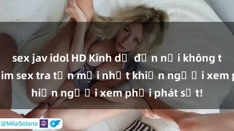 sex jav idol HD Kinh dị đến nỗi không thể tin nổi: Phim sex tra tấn mới nhất khiến người xem phải phát sốt!