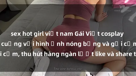 sex hot girl việt nam Gái Việt cosplay sexy khiến fan phát cuồng với hình ảnh nóng bỏng và gợi cảm, thu hút hàng ngàn lượt like và share trên mạng xã hội.