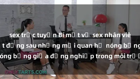 sex trực tuyến Bí mật về sex nhân viên văn phòng: Sự thật đằng sau những mối quan hệ nóng bỏng giữa đồng nghiệp trong môi trường làm việc.
