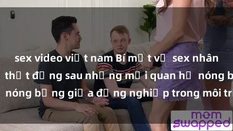sex video việt nam Bí mật về sex nhân viên văn phòng: Sự thật đằng sau những mối quan hệ nóng bỏng giữa đồng nghiệp trong môi trường làm việc.