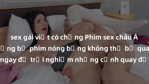 sex gái việt có chồng Phim sex châu Âu đỉnh cao: Top những bộ phim nóng bỏng không thể bỏ qua! Xem ngay để trải nghiệm những cảnh quay đầy kích thích và cuồng nhiệt.