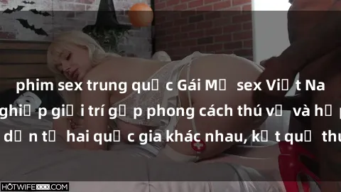 phim sex trung quốc Gái Mỹ sex Việt Nam: Khi nền công nghiệp giải trí gặp phong cách thú vị và hấp dẫn từ hai quốc gia khác nhau, kết quả thú vị không thể bỏ qua.