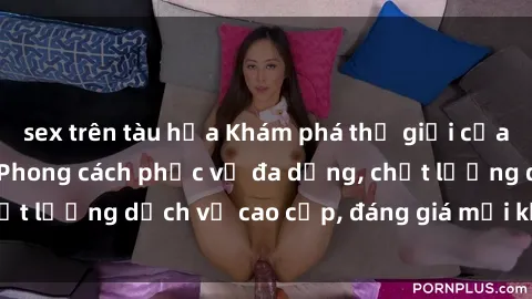 sex trên tàu hỏa Khám phá thế giới của gái gọi Việt Nam: Phong cách phục vụ đa dạng, chất lượng dịch vụ cao cấp, đáng giá mọi khoản chi phí