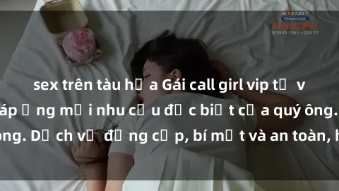 sex trên tàu hỏa Gái call girl vip tư vấn chuyên nghiệp, đáp ứng mọi nhu cầu đặc biệt của quý ông. Dịch vụ đẳng cấp, bí mật và an toàn, hãy tìm hiểu ngay!