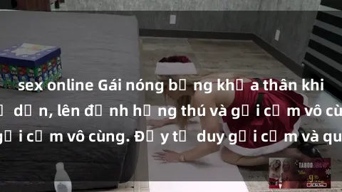 sex online Gái nóng bỏng khỏa thân khiến mọi ánh nhìn đổ dồn, lên đỉnh hứng thú và gợi cảm vô cùng. Đầy tư duy gợi cảm và quyến rũ.