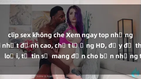 clip sex không che Xem ngay top những bộ phim sex mới nhất đỉnh cao, chất lượng HD, đầy đủ thể loại, tự tin sẽ mang đến cho bạn những trải nghiệm tuyệt vời.