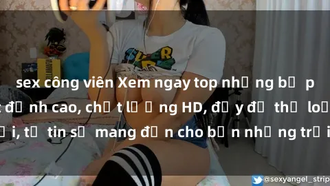 sex công viên Xem ngay top những bộ phim sex mới nhất đỉnh cao, chất lượng HD, đầy đủ thể loại, tự tin sẽ mang đến cho bạn những trải nghiệm tuyệt vời.