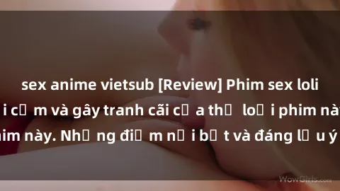 sex anime vietsub [Review] Phim sex loli: Đánh giá về sự gợi cảm và gây tranh cãi của thể loại phim này. Những điểm nổi bật và đáng lưu ý khi xem phim loli.