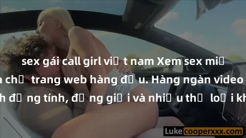 sex gái call girl việt nam Xem sex miễn phí ngay tại địa chỉ trang web hàng đầu. Hàng ngàn video và ảnh đồng tính, đồng giới và nhiều thể loại khác đang chờ bạn khám phá.