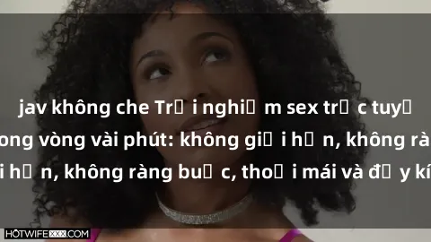jav không che Trải nghiệm sex trực tuyến tuyệt vời chỉ trong vòng vài phút: không giới hạn, không ràng buộc, thoải mái và đầy kích thích!
