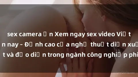 sex camera ẩn Xem ngay sex video Việt Nam hot nhất hiện nay – Đỉnh cao của nghệ thuật diễn xuất và đạo diễn trong ngành công nghiệp phim người lớn tại đây!