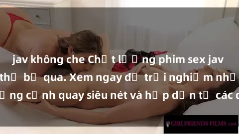 jav không che Chất lượng phim sex jav hd đỉnh cao không thể bỏ qua. Xem ngay để trải nghiệm những cảnh quay siêu nét và hấp dẫn từ các diễn viên nổi tiếng.
