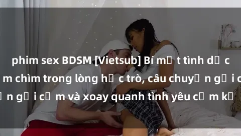 phim sex BDSM [Vietsub] Bí mật tình dục của giáo viên - Đắm chìm trong lòng học trò, câu chuyện gợi cảm và xoay quanh tình yêu cấm kỵ đầy kích thích.