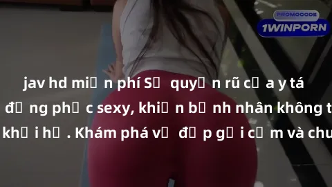 jav hd miễn phí Sự quyến rũ của y tá Việt Nam trong bộ đồng phục sexy, khiến bệnh nhân không thể rời mắt khỏi họ. Khám phá vẻ đẹp gợi cảm và chuyên nghiệp của họ ngay hôm nay!