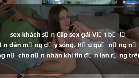 sex khách sạn Clip sex gái Việt bị lộ gây chấn động, khiến dân mạng dậy sóng. Hậu quả nặng nề cho nạn nhân khi tin đồn lan rộng trên mạng xã hội.