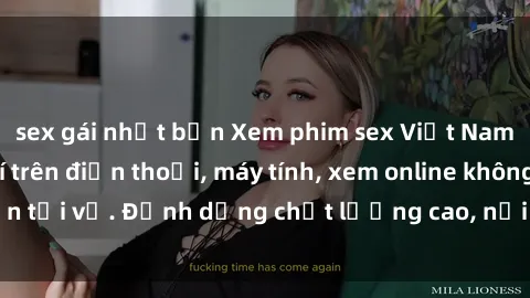 sex gái nhật bản Xem phim sex Việt Nam full HD miễn phí trên điện thoại, máy tính, xem online không cần tải về. Định dạng chất lượng cao, nội dung hấp dẫn, đa dạng.