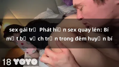 sex gái trẻ Phát hiện sex quay lén: Bí mật bị vạch trần trong đêm huyền bí