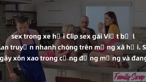 sex trong xe hơi Clip sex gái Việt bị lộ gây chấn động, lan truyền nhanh chóng trên mạng xã hội. Sự việc đã gây xôn xao trong cộng đồng mạng và đang được công an điều tra làm rõ.