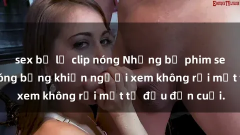 sex bị lộ clip nóng Những bộ phim sex Nga gợi cảm, nóng bỏng khiến người xem không rời mắt từ đầu đến cuối.